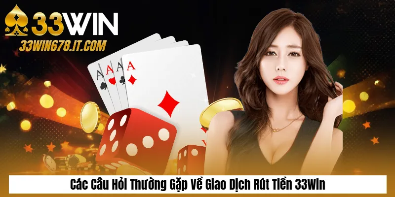 Tải App 33Win APK/iOS Mới Nhất – Hướng Dẫn Chi Tiết 6 Các Câu Hỏi Thường Gặp Về Giao Dịch Rút Tiền 33Win